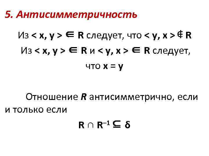 5. Антисимметричность Из < x, y > ∈ R следует, что < y, x