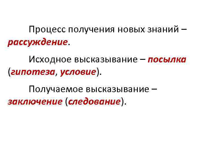  Процесс получения новых знаний – рассуждение. Исходное высказывание – посылка (гипотеза, условие). Получаемое