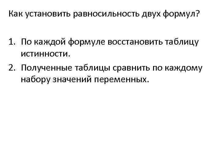 Как установить равносильность двух формул? 1. По каждой формуле восстановить таблицу истинности. 2. Полученные