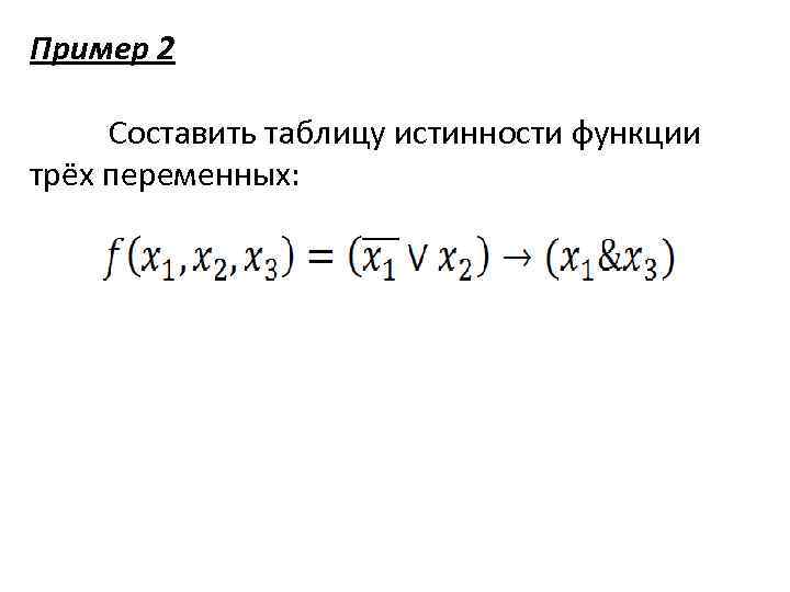 Пример 2 Составить таблицу истинности функции трёх переменных: 