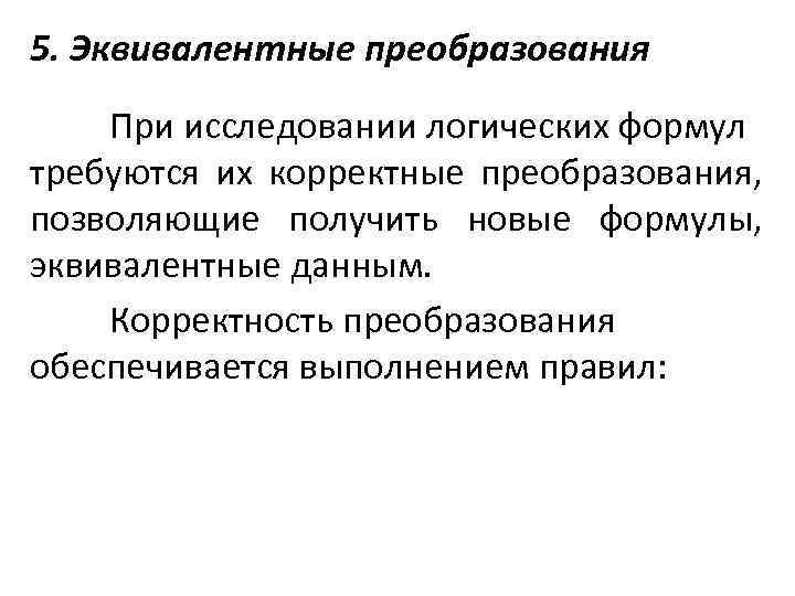 5. Эквивалентные преобразования При исследовании логических формул требуются их корректные преобразования, позволяющие получить новые