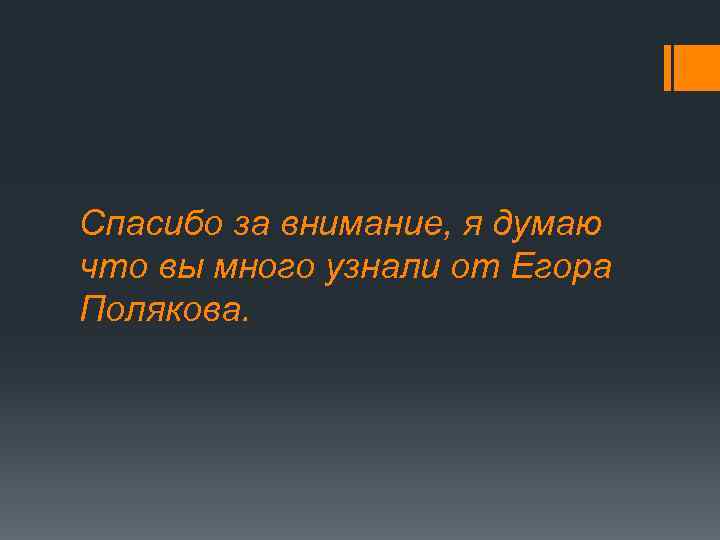 Спасибо за внимание, я думаю что вы много узнали от Егора Полякова. 