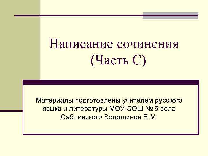 Написание сочинения (Часть С) Материалы подготовлены учителем русского языка и литературы МОУ СОШ №