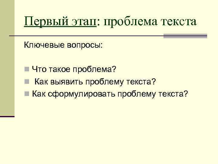 Первый этап: проблема текста Ключевые вопросы: n Что такое проблема? n Как выявить проблему