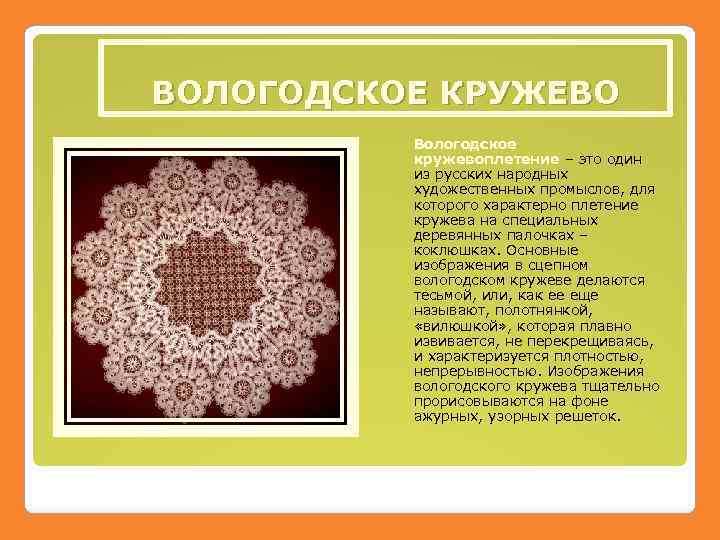 ВОЛОГОДСКОЕ КРУЖЕВО Вологодское кружевоплетение – это один из русских народных художественных промыслов, для которого