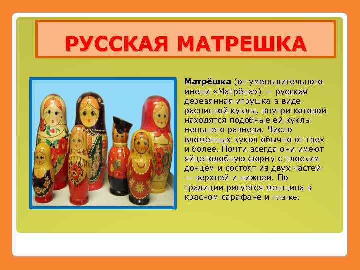 РУССКАЯ МАТРЕШКА Матрёшка (от уменьшительного имени «Матрёна» ) — русская деревянная игрушка в виде