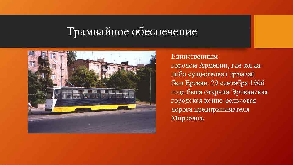 Трамвайное обеспечение Единственным городом Армении, где когдалибо существовал трамвай был Ереван. 29 сентября 1906