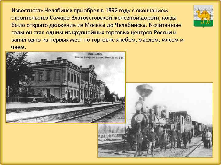 Известность Челябинск приобрел в 1892 году с окончанием строительства Самаро-Златоустовской железной дороги, когда было