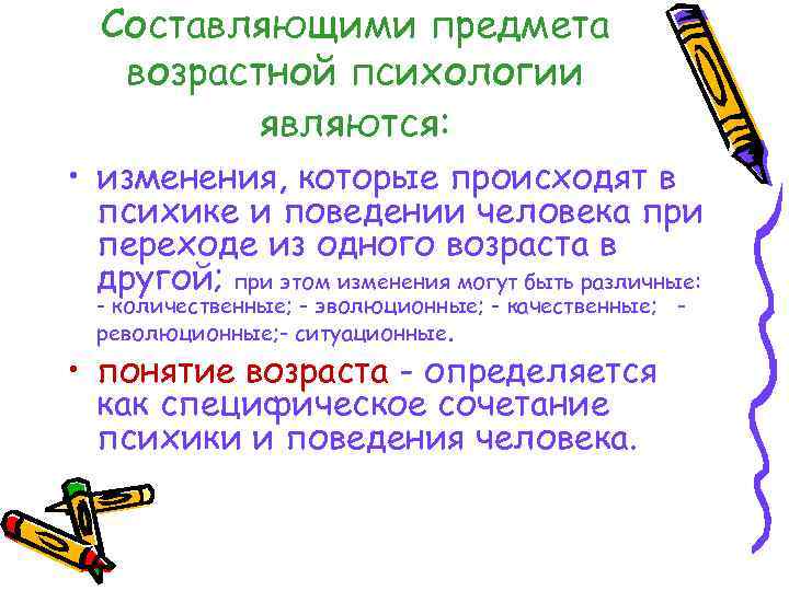 Составляющими предмета возрастной психологии являются: • изменения, которые происходят в психике и поведении человека