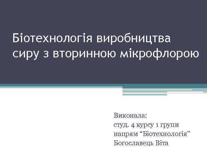 Біотехнологія виробництва сиру з вторинною мікрофлорою Виконала: студ. 4 курсу 1 групи напрям “Біотехнологія”