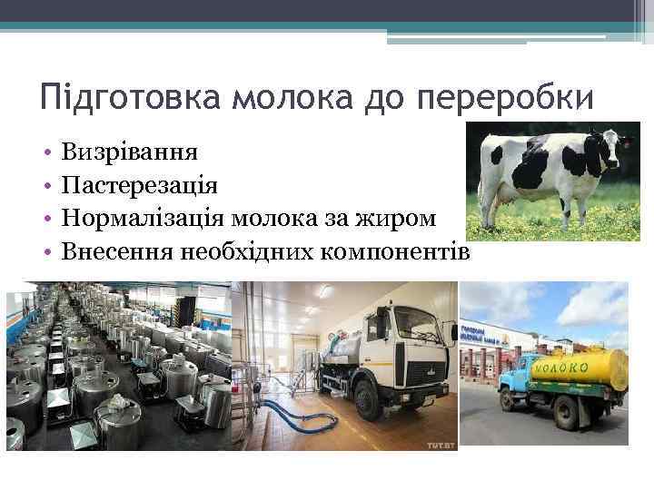 Підготовка молока до переробки • • Визрівання Пастерезація Нормалізація молока за жиром Внесення необхідних