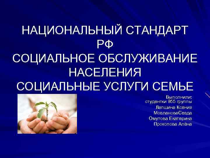 НАЦИОНАЛЬНЫЙ СТАНДАРТ РФ СОЦИАЛЬНОЕ ОБСЛУЖИВАНИЕ НАСЕЛЕНИЯ СОЦИАЛЬНЫЕ УСЛУГИ СЕМЬЕ Выполнили: студентки 955 группы Лапшина