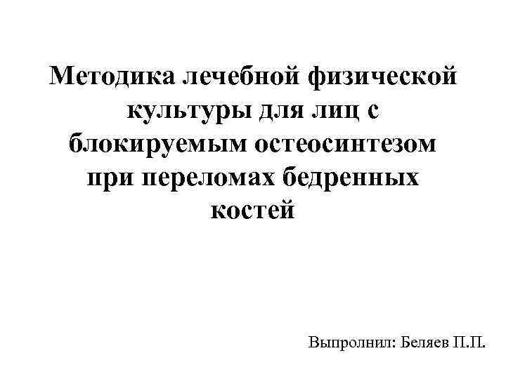 Методика лечебной физической культуры для лиц с блокируемым остеосинтезом при переломах бедренных костей Выпролнил: