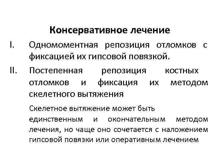 Консервативное лечение I. II. Одномоментная репозиция отломков с фиксацией их гипсовой повязкой. Постепенная репозиция