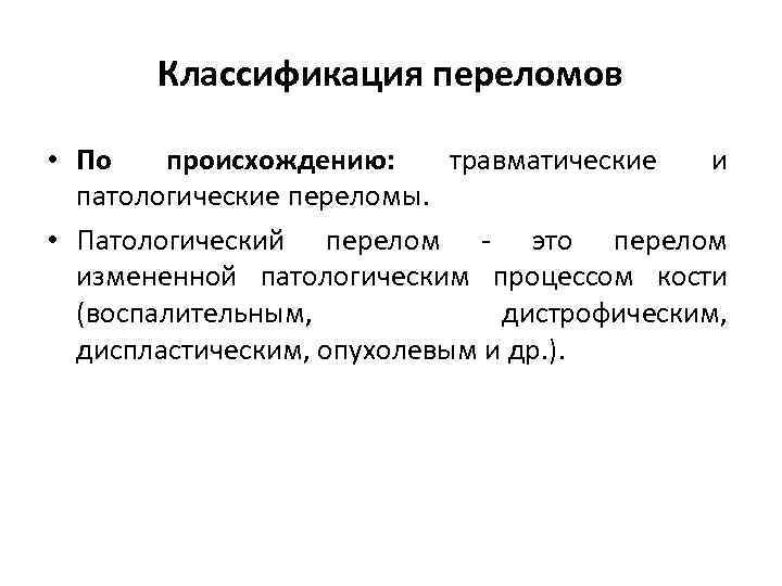 Классификация переломов • По происхождению: травматические и патологические переломы. • Патологический перелом - это