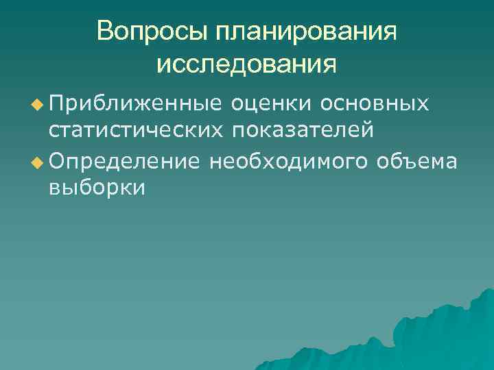Вопросы планирования исследования u Приближенные оценки основных статистических показателей u Определение необходимого объема выборки