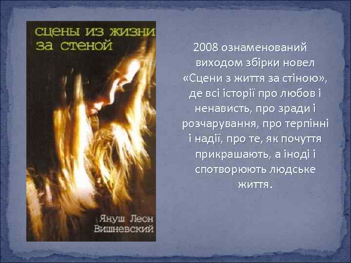 2008 ознаменований виходом збірки новел «Сцени з життя за стіною» , де всі історії