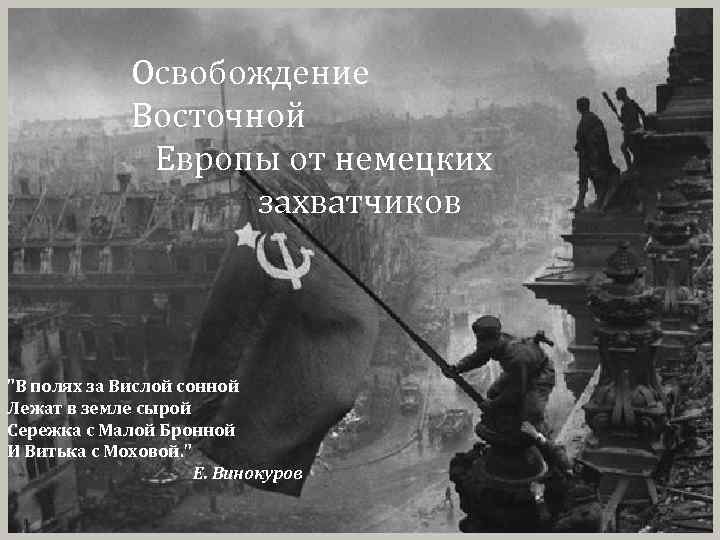 Освобождение Восточной Европы от немецких захватчиков "В полях за Вислой сонной Лежат в земле