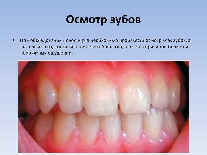Осмотр зубов • При обследовании полости рта необходимо произвести осмотр всех зубов, а не