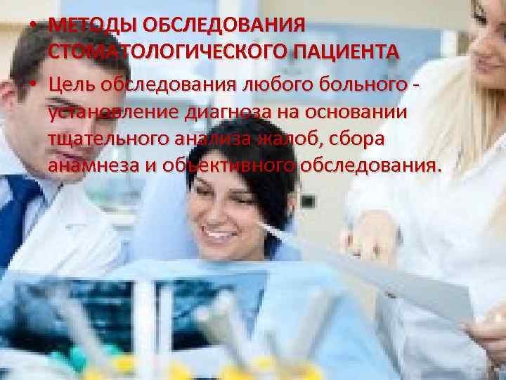  • МЕТОДЫ ОБСЛЕДОВАНИЯ СТОМАТОЛОГИЧЕСКОГО ПАЦИЕНТА • Цель обследования любого больного - установление диагноза