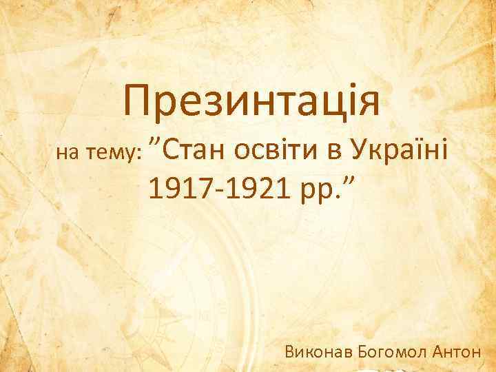 Презинтація на тему: ”Стан освіти в Україні 1917 -1921 рр. ” Виконав Богомол Антон