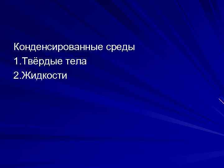 Конденсированные среды 1. Твёрдые тела 2. Жидкости 