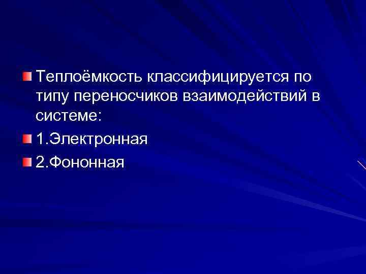 Теплоёмкость классифицируется по типу переносчиков взаимодействий в системе: 1. Электронная 2. Фононная 