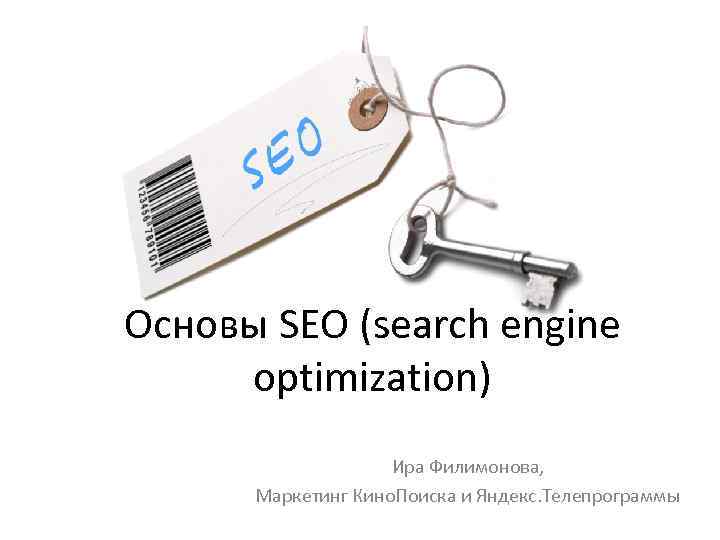 Основы SEO (search engine optimization) Ира Филимонова, Маркетинг Кино. Поиска и Яндекс. Телепрограммы 