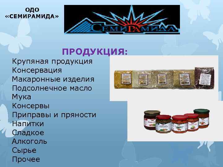 ОДО «СЕМИРАМИДА» ПРОДУКЦИЯ: Крупяная продукция Консервация Макаронные изделия Подсолнечное масло Мука Консервы Приправы и