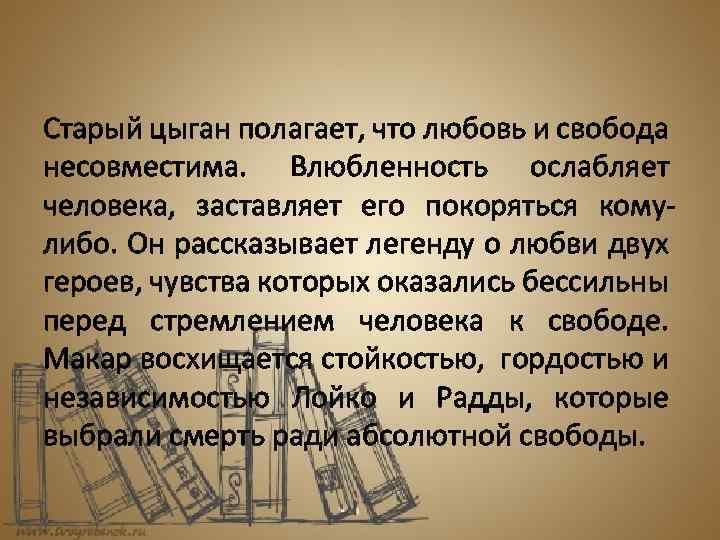 Старый цыган полагает, что любовь и свобода несовместима. Влюбленность ослабляет человека, заставляет его покоряться