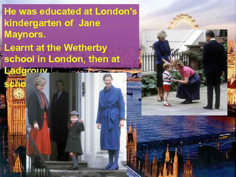 He was educated at London's kindergarten of Jane Maynors. Learnt at the Wetherby school