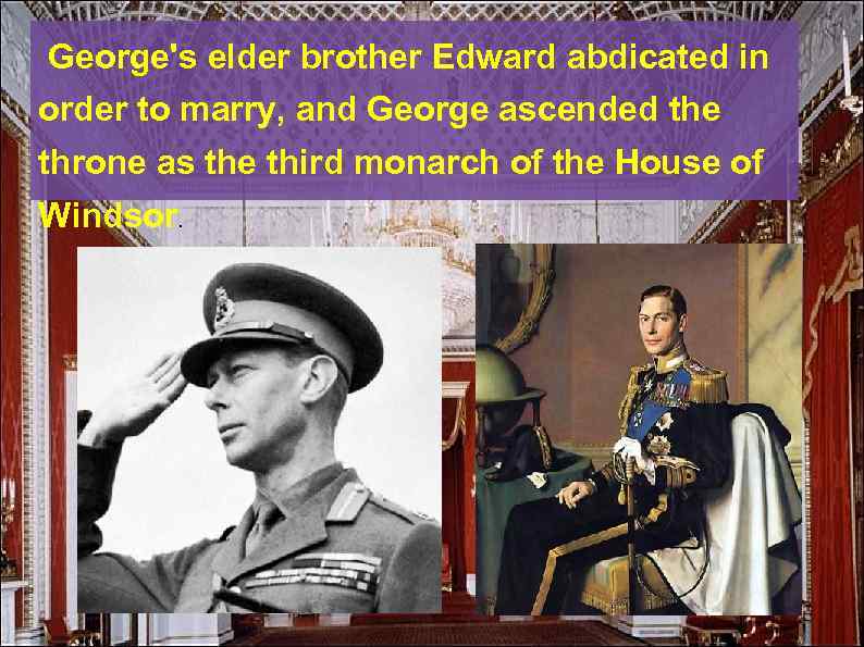  George's elder brother Edward abdicated in order to marry, and George ascended the