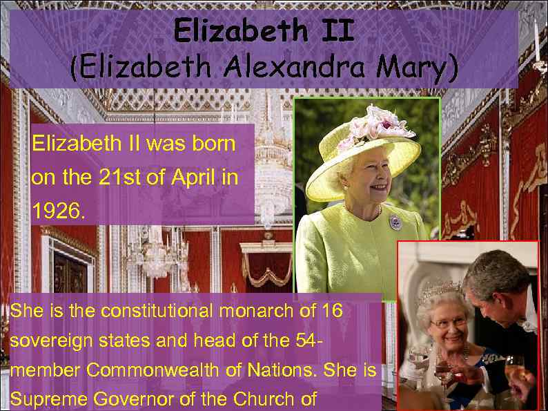 Elizabeth II (Elizabeth Alexandra Mary) Elizabeth II was born on the 21 st of