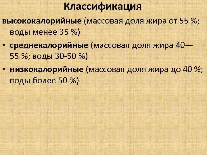 Классификация высококалорийные (массовая доля жира от 55 %; воды менее 35 %) • среднекалорийные