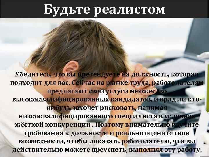 Будьте реалистом Убедитесь, что вы претендуете на должность, которая подходит для вас. Сейчас на