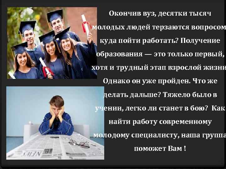 Окончив вуз, десятки тысяч молодых людей терзаются вопросом куда пойти работать? Получение образования —