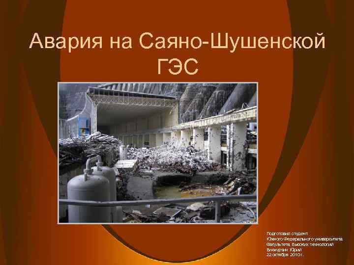 Авария на Саяно-Шушенской ГЭС Подготовил студент Южного Федерального университета Факультета Высоких технологий Бикмурзин Юрий