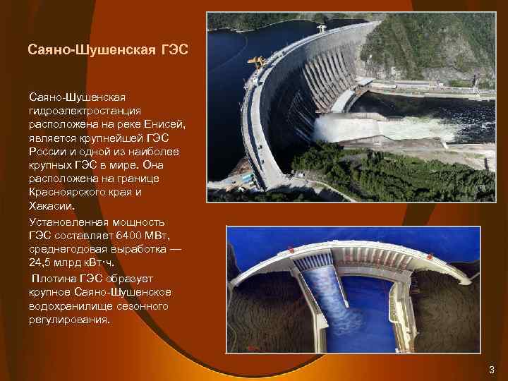 Саяно-Шушенская ГЭС Саяно-Шушенская гидроэлектростанция расположена на реке Енисей, является крупнейшей ГЭС России и одной
