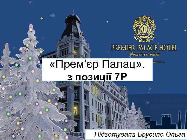  «Прем'єр Палац» . з позиції 7 Р Підготувала Брусило Ольга 