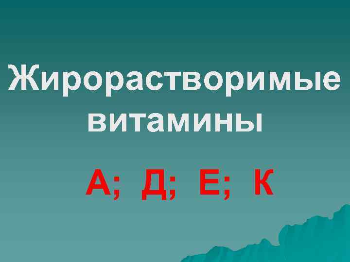 Жирорастворимые витамины А; Д; Е; К 