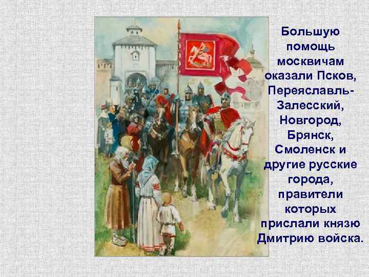 Большую помощь москвичам оказали Псков, Переяславль. Залесский, Новгород, Брянск, Смоленск и другие русские города,