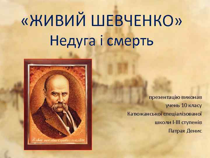  «ЖИВИЙ ШЕВЧЕНКО» Недуга і смерть презентацію виконав учень 10 класу Катюжанської спеціалізованої школи