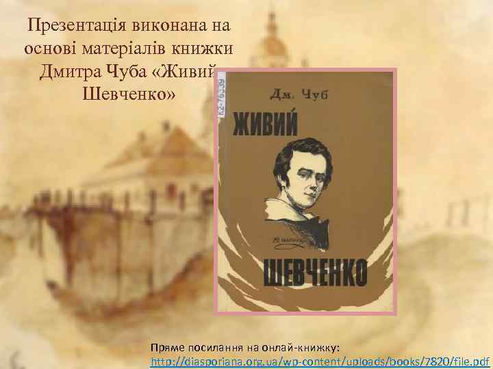 Презентація виконана на основі матеріалів книжки Дмитра Чуба «Живий Шевченко» Пряме посилання на онлай-книжку: