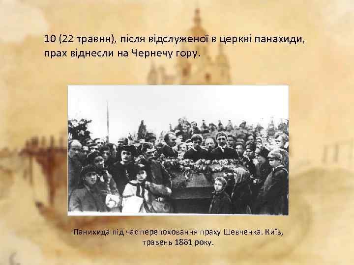 10 (22 травня), після відслуженої в церкві панахиди, прах віднесли на Чернечу гору. Панихида