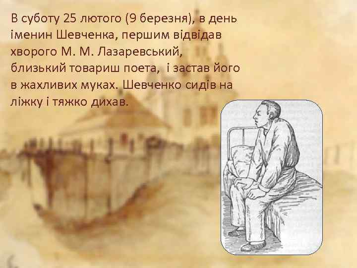 В суботу 25 лютого (9 березня), в день іменин Шевченка, першим відвідав хворого М.