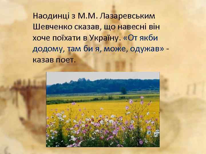 Наодинці з М. М. Лазаревським Шевченко сказав, що навесні він хоче поїхати в Україну.