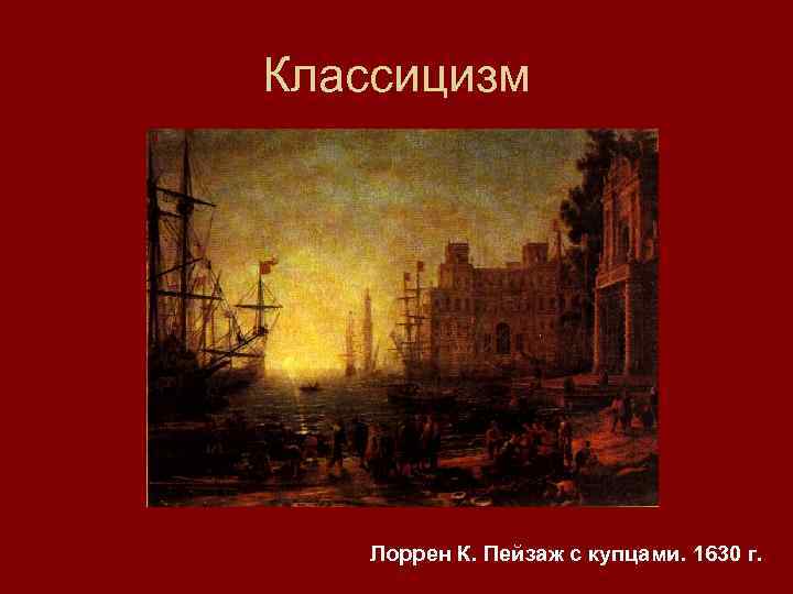 Классицизм Лоррен К. Пейзаж с купцами. 1630 г. 