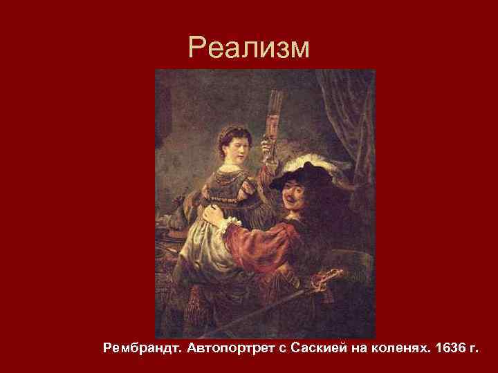 Реализм Рембрандт. Автопортрет с Саскией на коленях. 1636 г. 