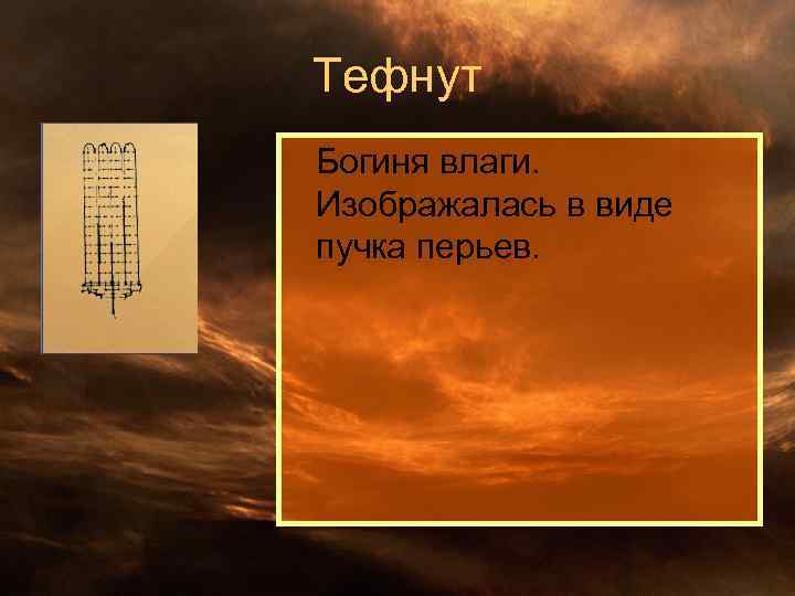 Тефнут Богиня влаги. Изображалась в виде пучка перьев. 