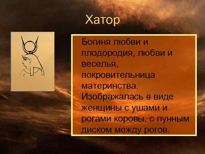 Хатор Богиня любви и плодородия, любви и веселья, покровительница материнства. Изображалась в виде женщины